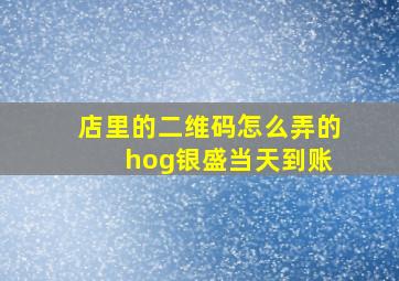 店里的二维码怎么弄的 hog银盛当天到账